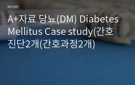 A+자료 당뇨(DM) Diabetes Mellitus Case study(간호진단2개(간호과정2개)