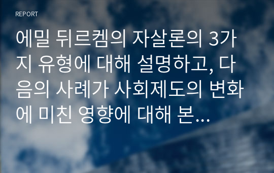 에밀 뒤르켐의 자살론의 3가지 유형에 대해 설명하고, 다음의 사례가 사회제도의 변화에 미친 영향에 대해 본인의 생각을 쓰시오. 송파 세모녀사건에 대하여.