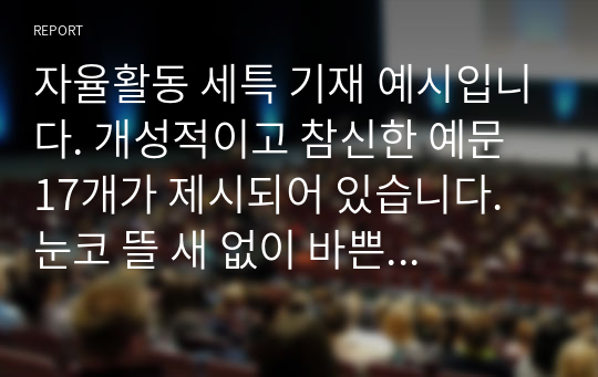 자율활동 세특 기재 예시입니다. 개성적이고 참신한 예문 17개가 제시되어 있습니다. 눈코 뜰 새 없이 바쁜 학기 말에 유용하게 사용하시길 바랍니다.