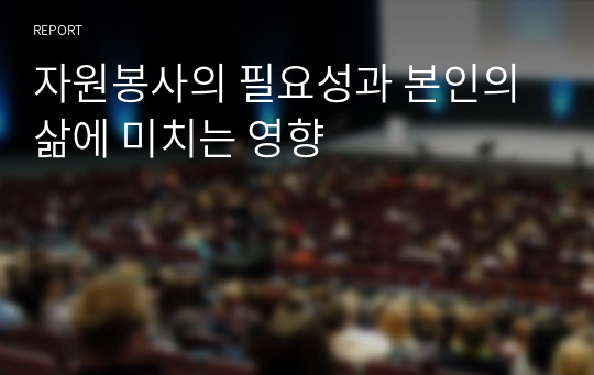 자원봉사의 필요성과 본인의 삶에 미치는 영향