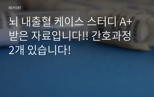 뇌 내출혈 케이스 스터디 A+ 받은 자료입니다!! 간호과정 2개 있습니다!