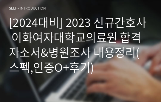 [2024대비] 2023 신규간호사 이화여자대학교의료원 합격자소서&amp;병원조사 내용정리(스펙,인증O+후기)