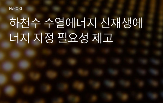 하천수 수열에너지 신재생에너지 지정 필요성 제고