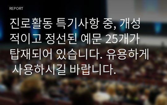 진로활동 특기사항 중, 개성적이고 정선된 예문 25개가 탑재되어 있습니다. 유용하게 사용하시길 바랍니다.