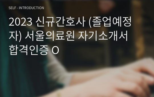 2023 신규간호사 (졸업예정자) 서울의료원 자기소개서 합격인증 O