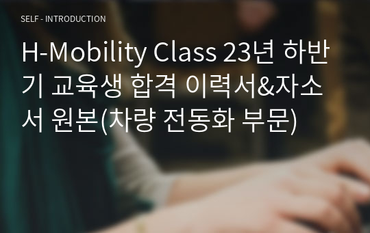 H-Mobility Class 23년 하반기 교육생 합격 이력서&amp;자소서 원본(차량 전동화 부문)