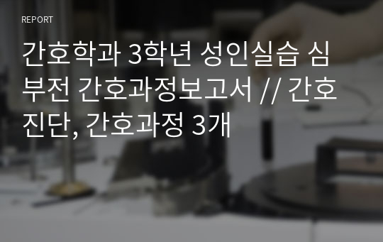 간호학과 3학년 성인실습 심부전 간호과정보고서 // 간호진단, 간호과정 3개