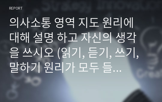 의사소통 영역 지도 원리에 대해 설명 하고 자신의 생각을 쓰시오 (읽기, 듣기, 쓰기, 말하기 원리가 모두 들어가야 함, 네가지 원리를 모두 교육해야 하는 자신의 생각 정리하기)