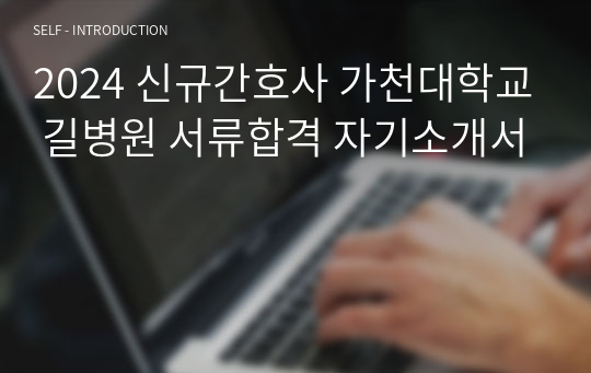 2024 신규간호사 가천대학교 길병원 서류합격 자기소개서