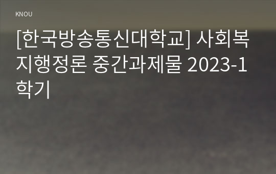 [한국방송통신대학교] 사회복지행정론 중간과제물 2023-1학기