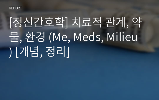 [정신간호학] 치료적 관계, 약물, 환경 (Me, Meds, Milieu) [개념, 정리]