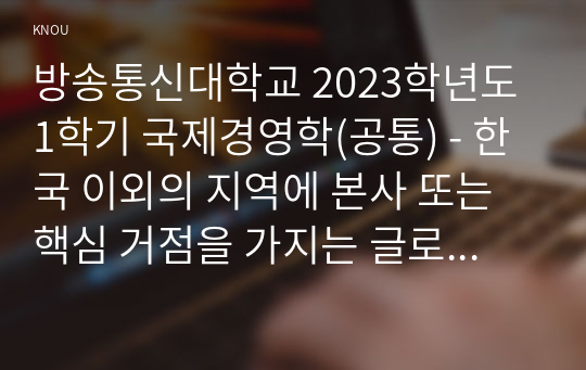 방송통신대학교 2023학년도1학기 국제경영학(공통) - 한국 이외의 지역에 본사 또는 핵심 거점을 가지는 글로벌 기업을 하나 선택하여, 해당 기업의 경쟁력에 대해 데이터를 바탕으로 설명하시오.