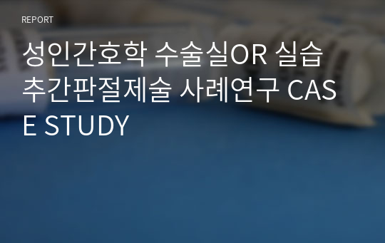 성인간호학 수술실OR 실습 추간판절제술 사례연구 CASE STUDY