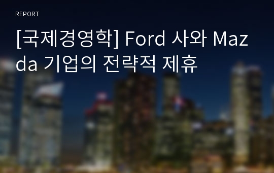 [국제경영학] Ford 사와 Mazda 기업의 전략적 제휴