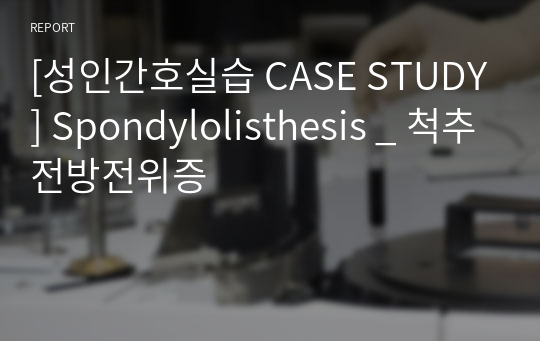 [성인간호실습 CASE STUDY] Spondylolisthesis _ 척추전방전위증