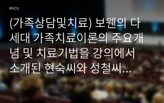 (가족상담및치료) 보웬의 다세대 가족치료이론의 주요개념 및 치료기법을 강의에서 소개된 현숙씨와 성철씨 가족사례를