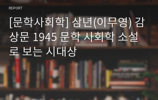 [문학사회학] 삼년(이무영) 감상문 1945 문학 사회학 소설로 보는 시대상