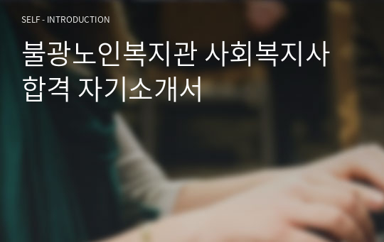 불광노인복지관 사회복지사 합격 자기소개서