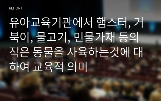 유아교육기관에서 햄스터, 거북이, 물고기, 민물가재 등의 작은 동물을 사육하는것에 대하여 교육적 의미