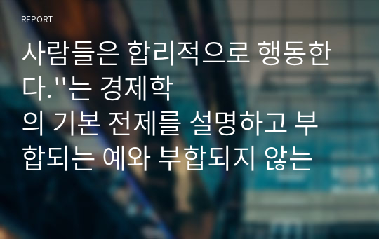 사람들은 합리적으로 행동한다.&#039;&#039;는 경제학의 기본 전제를 설명하고 부합되는 예와 부합되지 않는 예