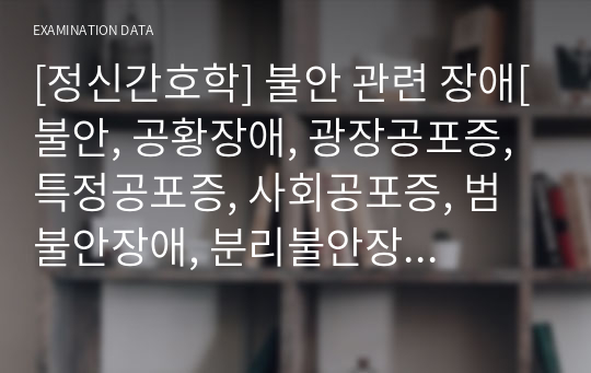 [정신간호학] 불안 관련 장애[불안, 공황장애, 광장공포증, 특정공포증, 사회공포증, 범불안장애, 분리불안장애, 선택적 함구증], 강박장애[신체이형장애, 발모광, 피부뜯기장애], 일차적 이득, 이차적 이득 [신체증상장애, 전환장애, 질병불안장애, 인위성 장애] [개념, 정리, 자료조사]