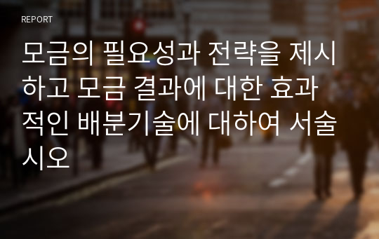 모금의 필요성과 전략을 제시하고 모금 결과에 대한 효과적인 배분기술에 대하여 서술시오