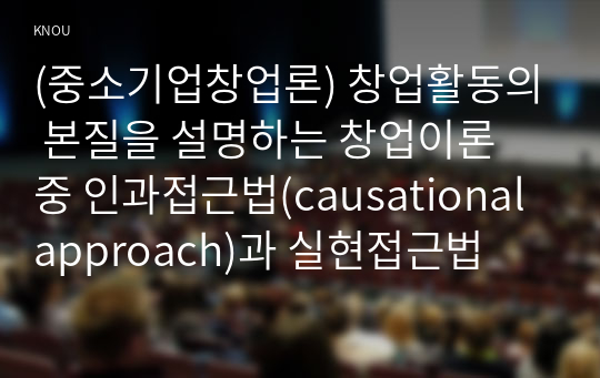 (중소기업창업론) 창업활동의 본질을 설명하는 창업이론 중 인과접근법(causational approach)과 실현접근법