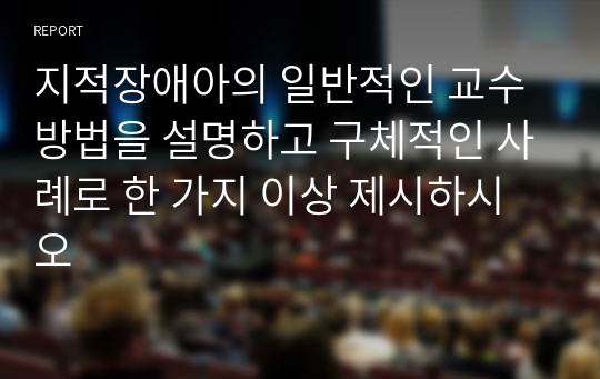 지적장애아의 일반적인 교수방법을 설명하고 구체적인 사례로 한 가지 이상 제시하시오