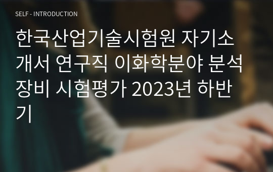 한국산업기술시험원 자기소개서 연구직 이화학분야 분석장비 시험평가 2023년 하반기