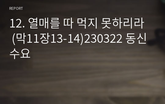 12. 열매를 따 먹지 못하리라 (막11장13-14)230322 동신수요