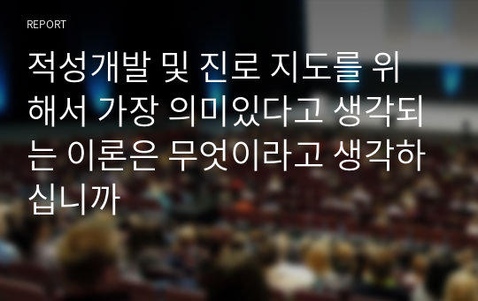 적성개발 및 진로 지도를 위해서 가장 의미있다고 생각되는 이론은 무엇이라고 생각하십니까