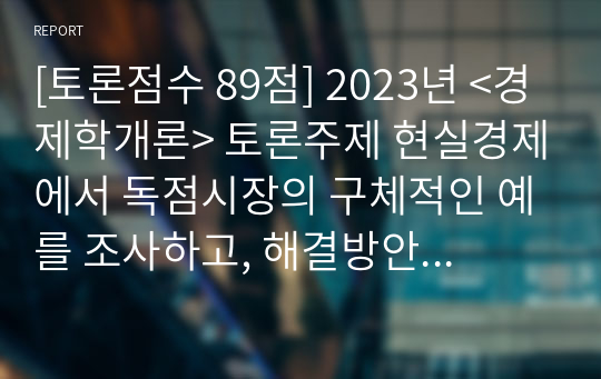 [토론점수 89점] 2023년 &lt;경제학개론&gt; 토론주제 현실경제에서 독점시장의 구체적인 예를 조사하고, 해결방안에 대해 토론하기. 학점은행제 메가평생교육원 토론1