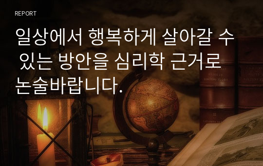 일상에서 행복하게 살아갈 수 있는 방안을 심리학 근거로 논술바랍니다.