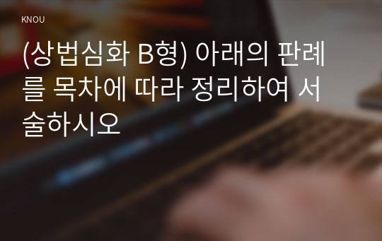 (상법심화 B형) 아래의 판례를 목차에 따라 정리하여 서술하시오