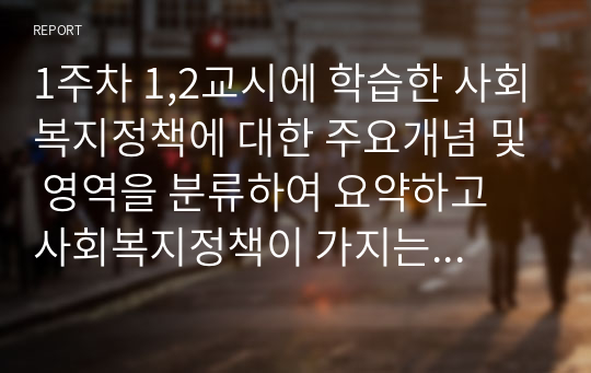 1주차 1,2교시에 학습한 사회복지정책에 대한 주요개념 및 영역을 분류하여 요약하고 사회복지정책이 가지는 가치를 분석하여 우리 사회에서 반영되고 있는 사회복지정책의 가치를 기술하세요.