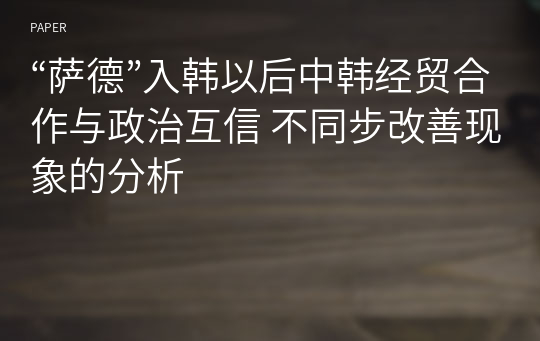 “萨德”入韩以后中韩经贸合作与政治互信 不同步改善现象的分析