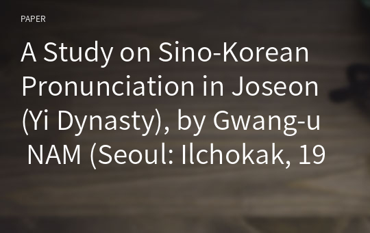 A Study on Sino-Korean Pronunciation in Joseon (Yi Dynasty), by Gwang-u NAM (Seoul: Ilchokak, 1973) - Exploring Sino-Korean Pronunciation in Korea beyond the Bounds of Historical Chinese Phonology -
