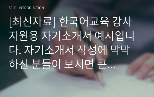 [최신자료] 한국어교육 강사 지원용 자기소개서 예시입니다. 자기소개서 작성에 막막하신 분들이 보시면 큰 도움이 될 것입니다.