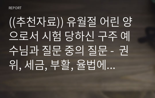 ((추천자료)) 유월절 어린 양으로서 시험 당하신 구주 예수님과 질문 중의 질문 -  권위, 세금, 부활, 율법에 대하여 시험 받으심