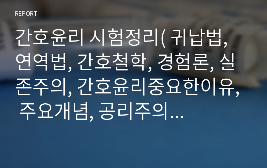 간호윤리 시험정리( 귀납법, 연역법, 간호철학, 경험론, 실존주의, 간호윤리중요한이유, 주요개념, 공리주의 , 칸트, 로스)