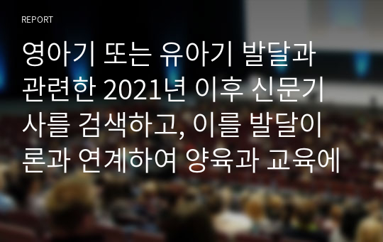 영아기 또는 유아기 발달과 관련한 2021년 이후 신문기사를 검색하고, 이를 발달이론과 연계하여 양육과 교육에