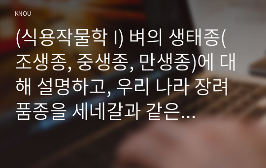 (식용작물학 I) 벼의 생태종(조생종, 중생종, 만생종)에 대해 설명하고, 우리 나라 장려품종을 세네갈과 같은 지역에