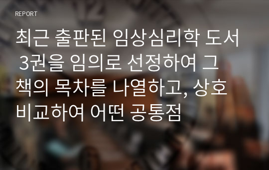 최근 출판된 임상심리학 도서 3권을 임의로 선정하여 그 책의 목차를 나열하고, 상호 비교하여 어떤 공통점