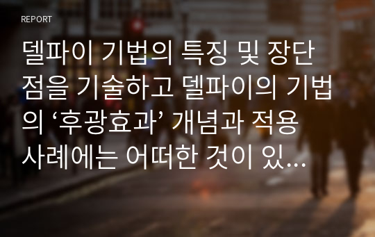 델파이 기법의 특징 및 장단점을 기술하고 델파이의 기법의 ‘후광효과’ 개념과 적용사례에는 어떠한 것이 있는지 1가지 이상 자세히 설명하시오.