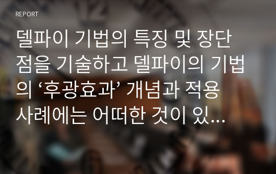 델파이 기법의 특징 및 장단점을 기술하고 델파이의 기법의 ‘후광효과’ 개념과 적용사례에는 어떠한 것이 있는지 1가지 이상 자세히 설명하시오.