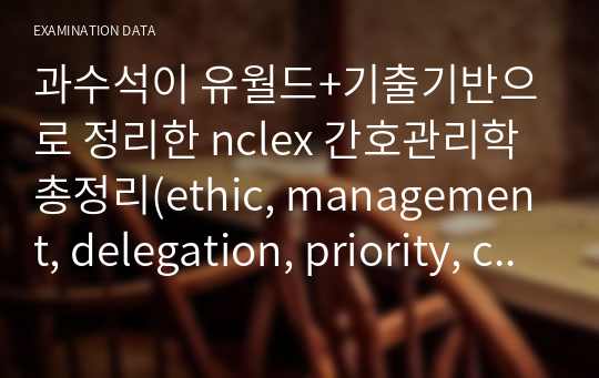 과수석이 유월드+기출기반으로 정리한 nclex 간호관리학 총정리(ethic, management, delegation, priority, critical care)
