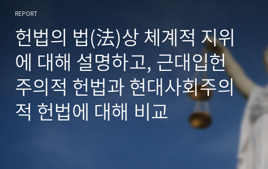 헌법의 법(法)상 체계적 지위에 대해 설명하고, 근대입헌주의적 헌법과 현대사회주의적 헌법에 대해 비교