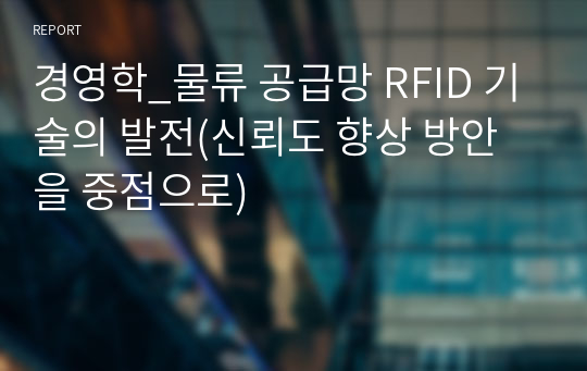 경영학_물류 공급망 RFID 기술의 발전(신뢰도 향상 방안을 중점으로)