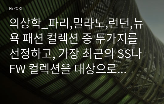 의상학_파리,밀라노,런던,뉴욕 패션 컬렉션 중 두가지를 선정하고, 가장 최근의 SS나 FW 컬렉션을 대상으로 각각의 패션경향과 트렌드를 분석하여 제출하시기 바랍니다. 컬렉션 이미지를 통해 다음의 내용을 포함하여 구체적인 분석을 실시하고, 이미지 출처를 표기하도록 합니다.