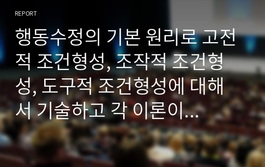 행동수정의 기본 원리로 고전적 조건형성, 조작적 조건형성, 도구적 조건형성에 대해서 기술하고 각 이론이 행동수정에 기여한 점과 한계점에 대해 논하시오